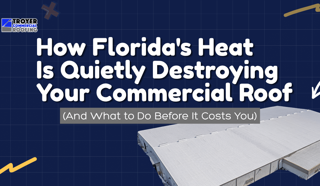 How Florida’s Heat Is Quietly Destroying Your Commercial Roof (And What to Do Before It Costs You)